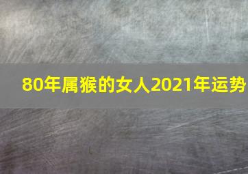 80年属猴的女人2021年运势