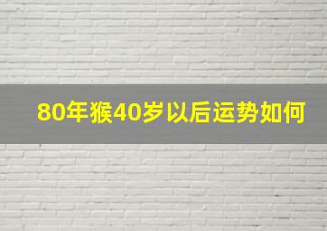 80年猴40岁以后运势如何