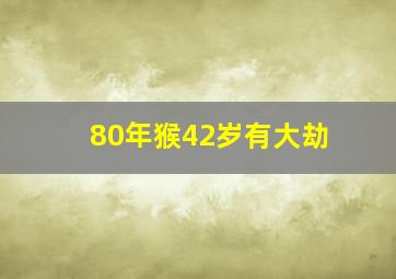 80年猴42岁有大劫