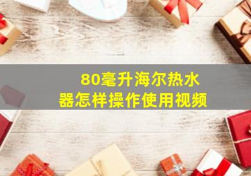 80毫升海尔热水器怎样操作使用视频