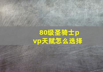 80级圣骑士pvp天赋怎么选择