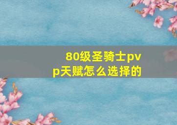 80级圣骑士pvp天赋怎么选择的