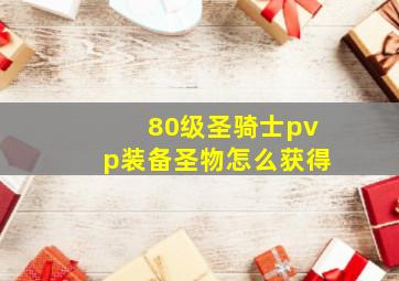 80级圣骑士pvp装备圣物怎么获得