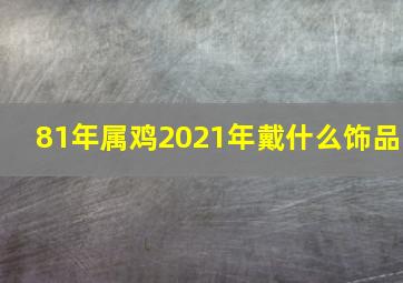 81年属鸡2021年戴什么饰品