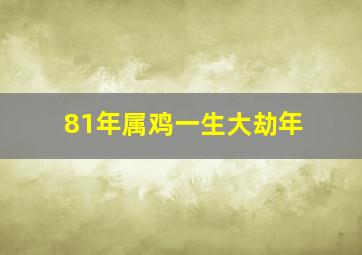 81年属鸡一生大劫年