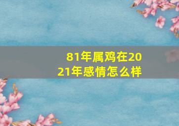 81年属鸡在2021年感情怎么样