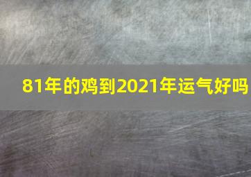 81年的鸡到2021年运气好吗