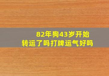 82年狗43岁开始转运了吗打牌运气好吗