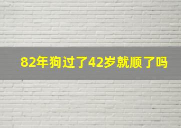 82年狗过了42岁就顺了吗