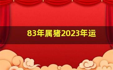 83年属猪2023年运