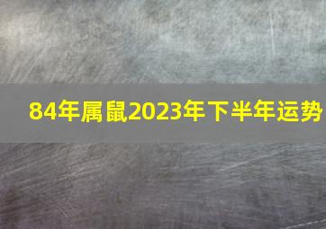 84年属鼠2023年下半年运势