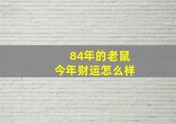 84年的老鼠今年财运怎么样