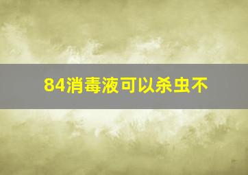 84消毒液可以杀虫不