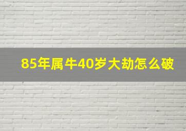 85年属牛40岁大劫怎么破