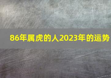 86年属虎的人2023年的运势