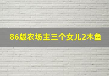 86版农场主三个女儿2木鱼