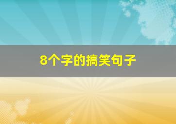 8个字的搞笑句子