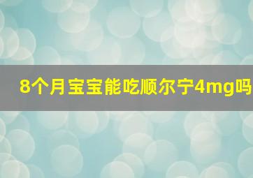 8个月宝宝能吃顺尔宁4mg吗