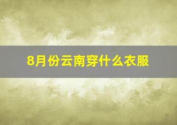 8月份云南穿什么衣服