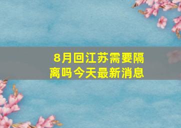 8月回江苏需要隔离吗今天最新消息