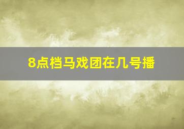 8点档马戏团在几号播