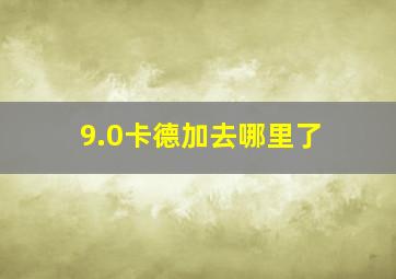 9.0卡德加去哪里了