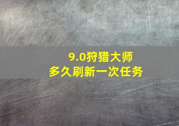 9.0狩猎大师多久刷新一次任务