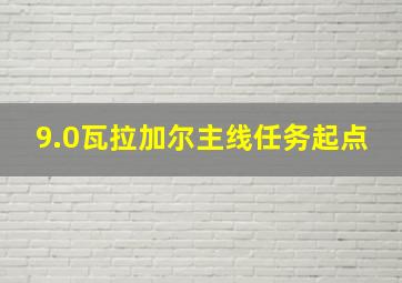 9.0瓦拉加尔主线任务起点