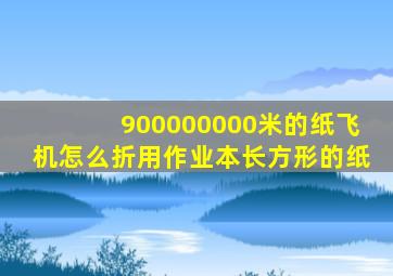 900000000米的纸飞机怎么折用作业本长方形的纸