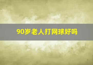 90岁老人打网球好吗