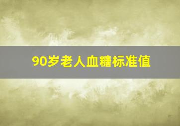 90岁老人血糖标准值