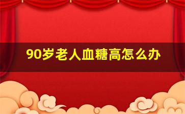 90岁老人血糖高怎么办