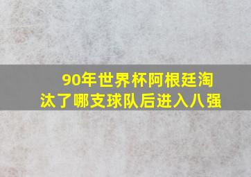 90年世界杯阿根廷淘汰了哪支球队后进入八强