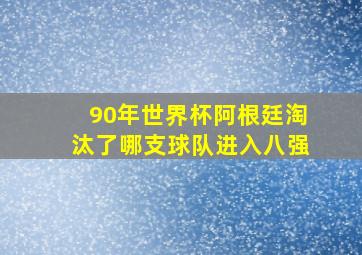 90年世界杯阿根廷淘汰了哪支球队进入八强