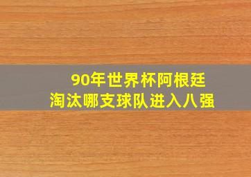 90年世界杯阿根廷淘汰哪支球队进入八强