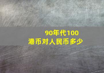 90年代100港币对人民币多少