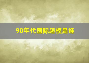 90年代国际超模是谁