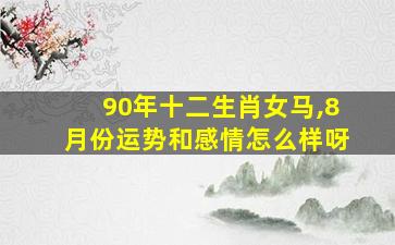 90年十二生肖女马,8月份运势和感情怎么样呀