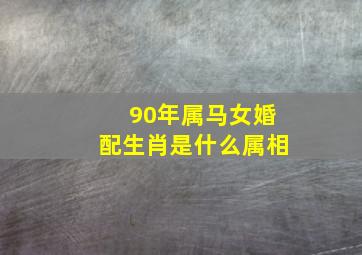 90年属马女婚配生肖是什么属相