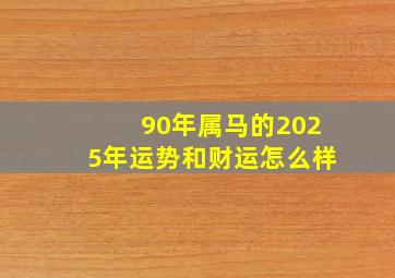 90年属马的2025年运势和财运怎么样