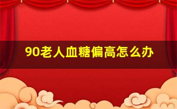 90老人血糖偏高怎么办