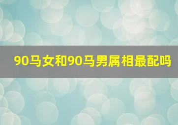 90马女和90马男属相最配吗