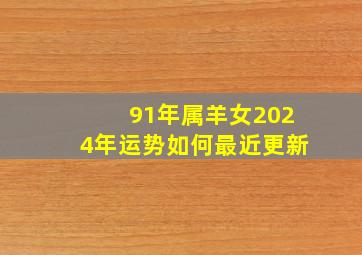 91年属羊女2024年运势如何最近更新