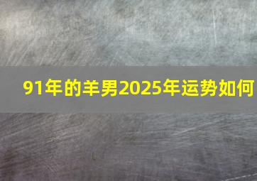 91年的羊男2025年运势如何