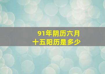 91年阴历六月十五阳历是多少