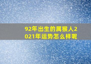 92年出生的属猴人2021年运势怎么样呢