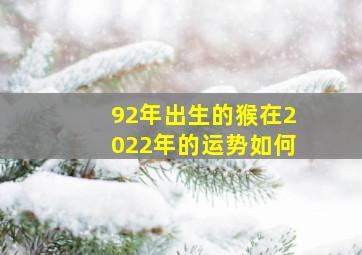 92年出生的猴在2022年的运势如何