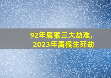 92年属猴三大劫难,2023年属猴生死劫