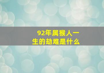 92年属猴人一生的劫难是什么