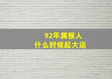 92年属猴人什么时候起大运